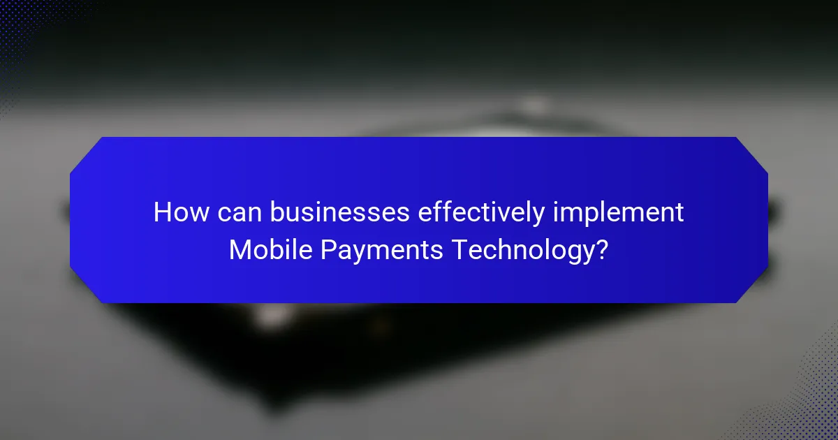 How can businesses effectively implement Mobile Payments Technology?