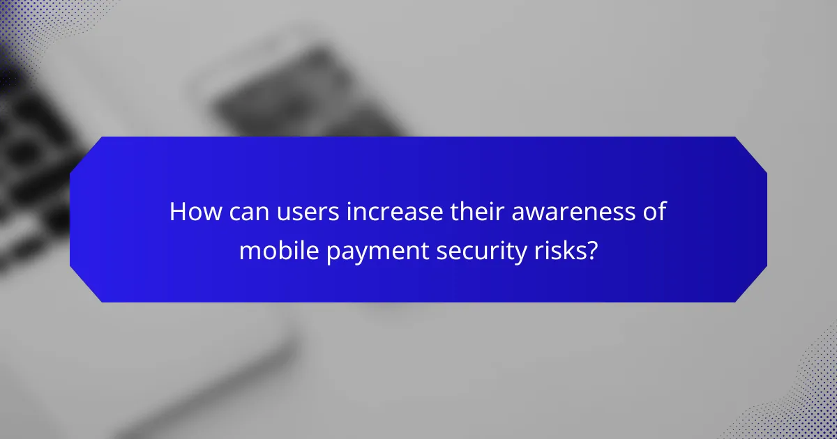 How can users increase their awareness of mobile payment security risks?