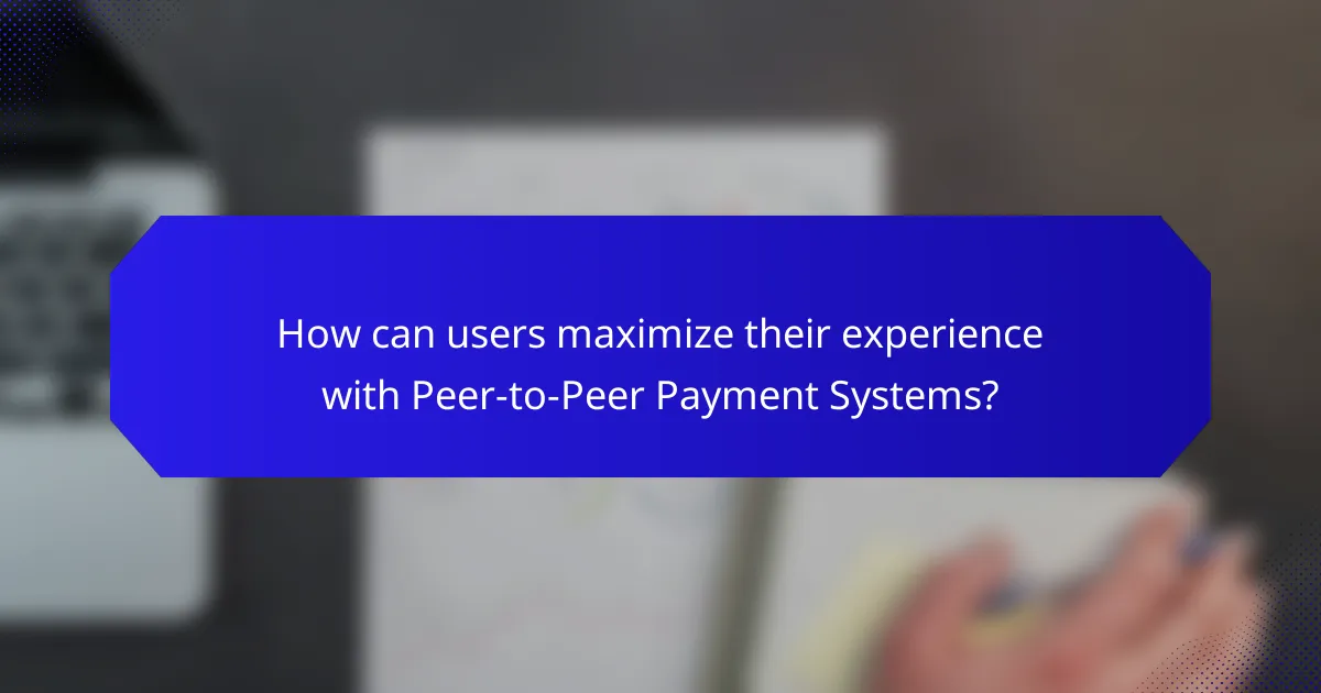 How can users maximize their experience with Peer-to-Peer Payment Systems?