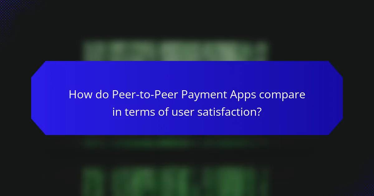 How do Peer-to-Peer Payment Apps compare in terms of user satisfaction?
