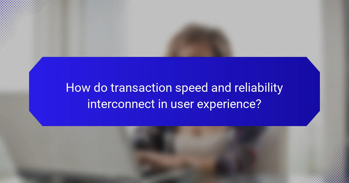 How do transaction speed and reliability interconnect in user experience?