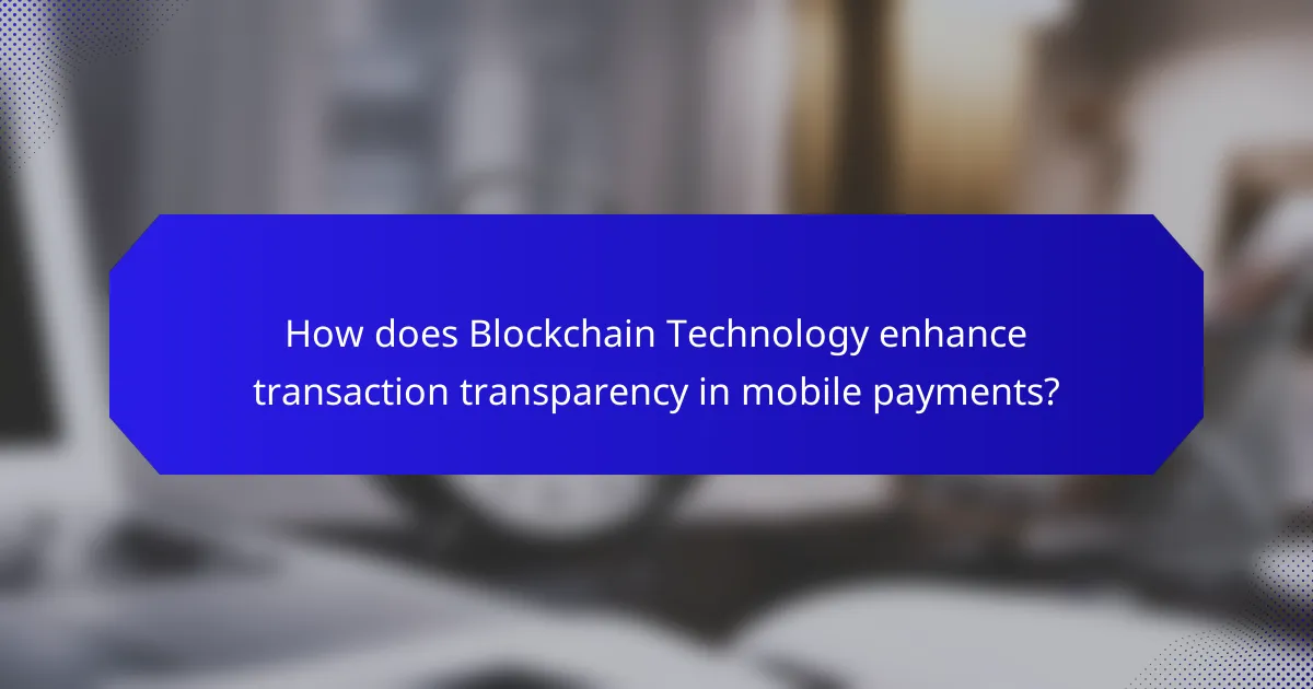 How does Blockchain Technology enhance transaction transparency in mobile payments?