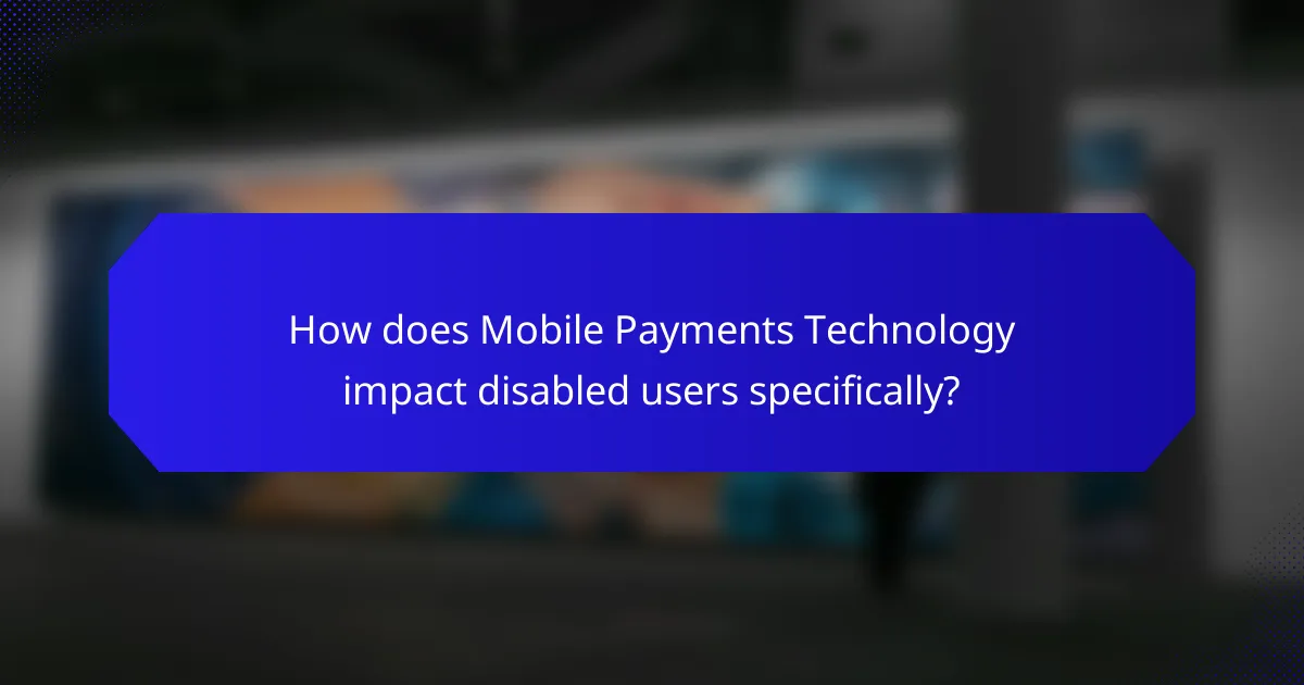 How does Mobile Payments Technology impact disabled users specifically?