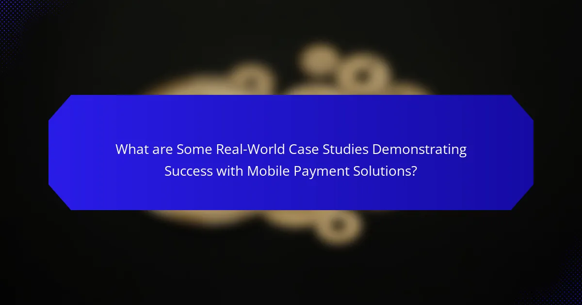 What are Some Real-World Case Studies Demonstrating Success with Mobile Payment Solutions?