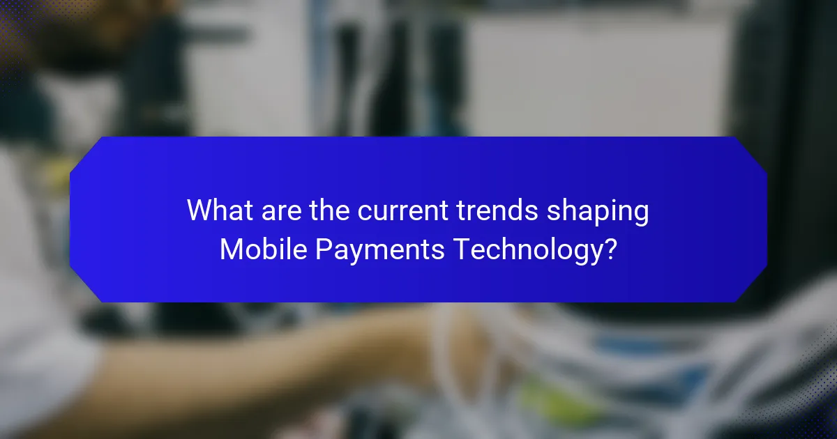 What are the current trends shaping Mobile Payments Technology?