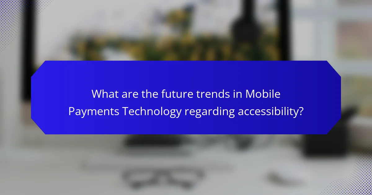 What are the future trends in Mobile Payments Technology regarding accessibility?