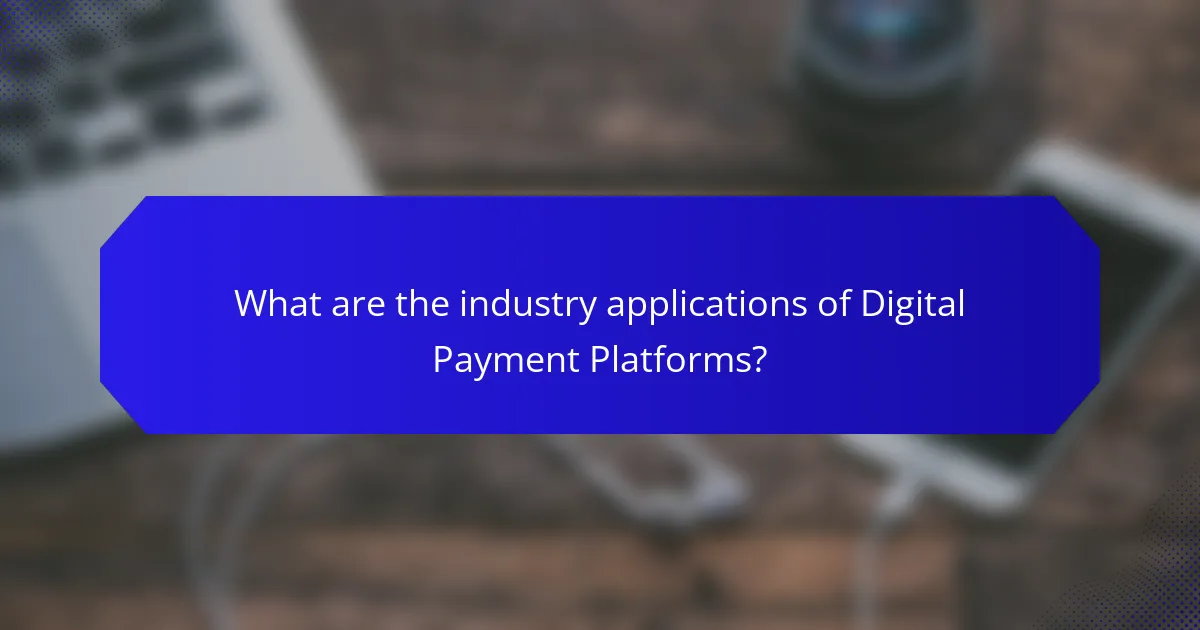 What are the industry applications of Digital Payment Platforms?