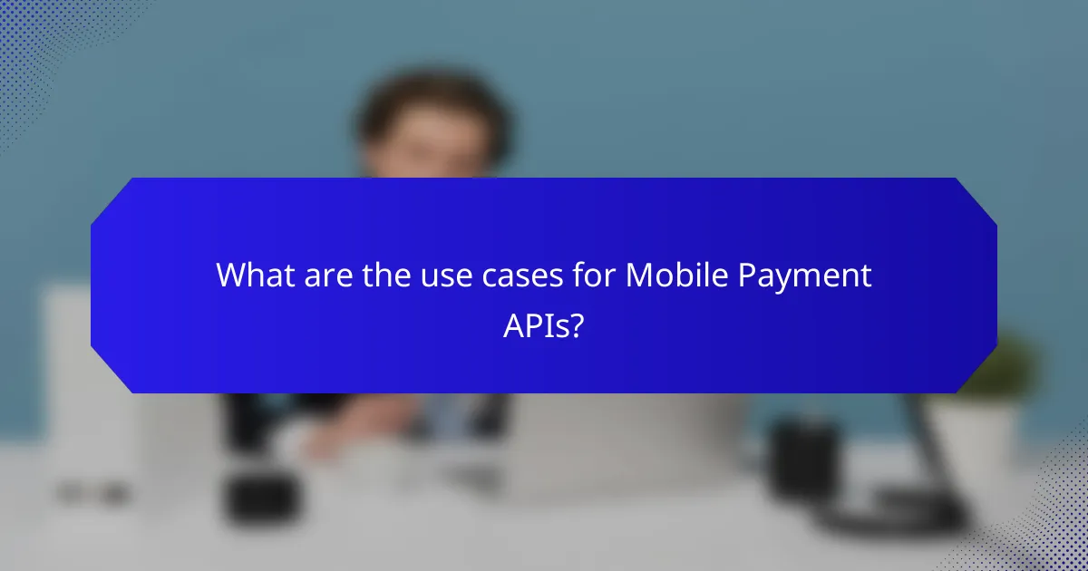 What are the use cases for Mobile Payment APIs?