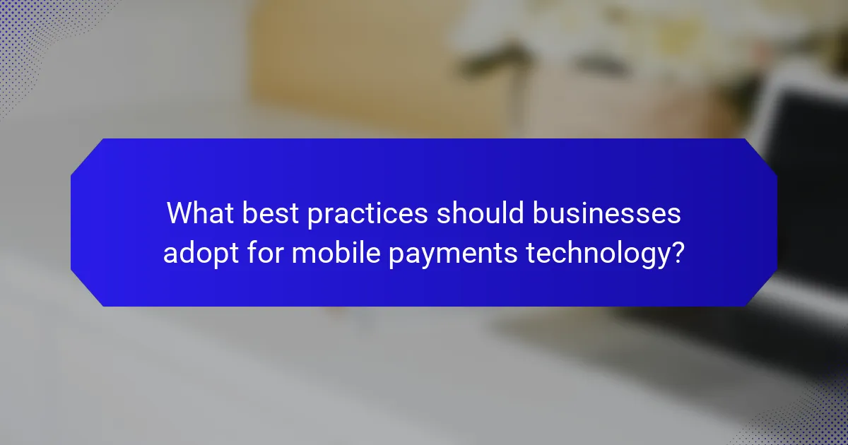 What best practices should businesses adopt for mobile payments technology?
