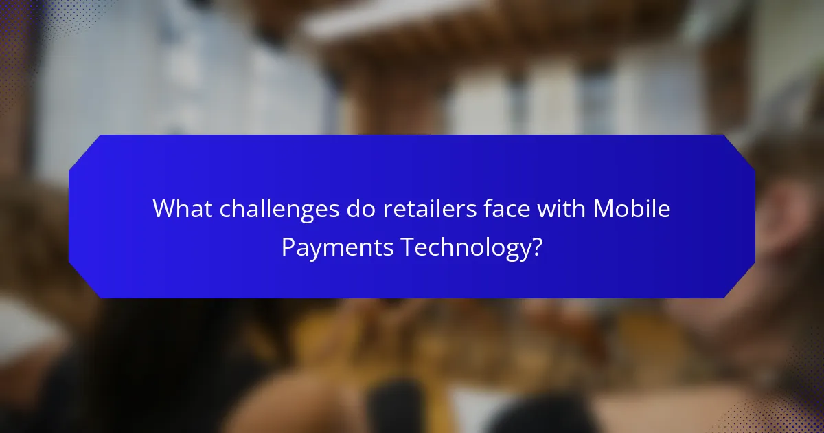 What challenges do retailers face with Mobile Payments Technology?