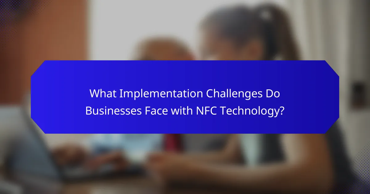 What Implementation Challenges Do Businesses Face with NFC Technology?