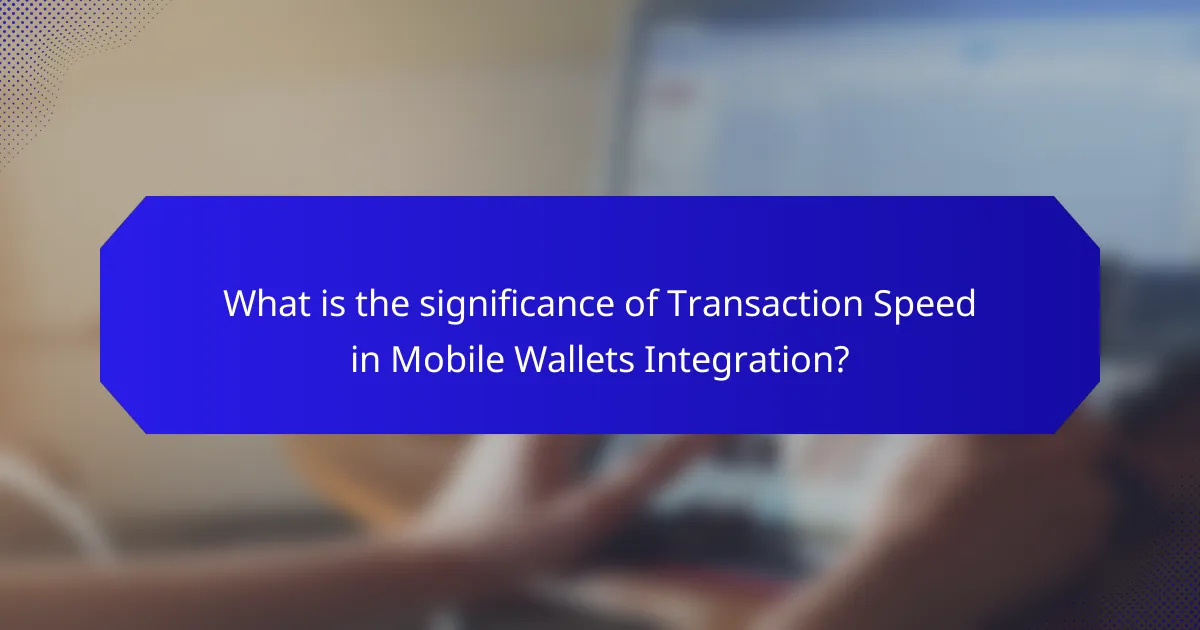 What is the significance of Transaction Speed in Mobile Wallets Integration?