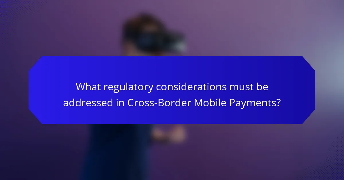 What regulatory considerations must be addressed in Cross-Border Mobile Payments?