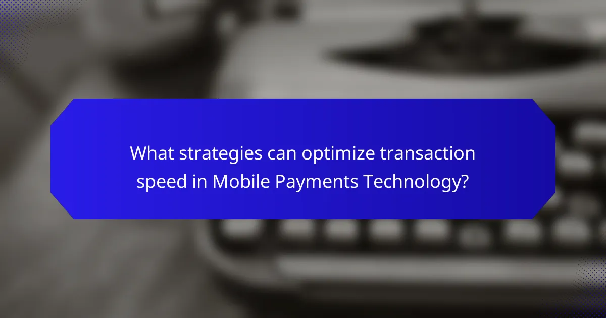 What strategies can optimize transaction speed in Mobile Payments Technology?