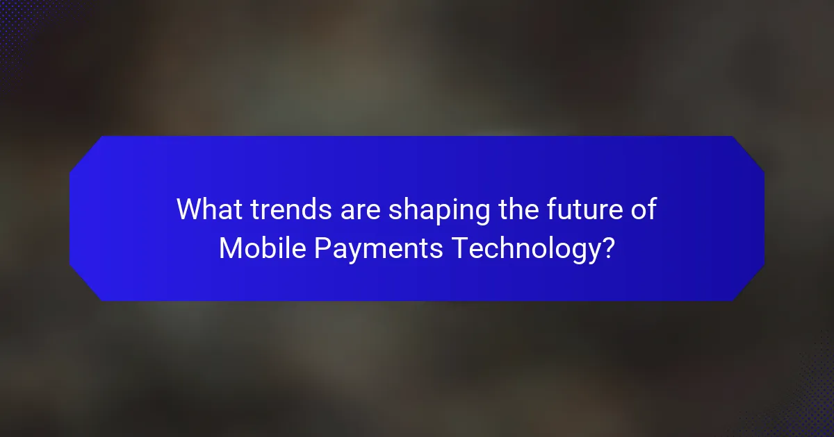 What trends are shaping the future of Mobile Payments Technology?